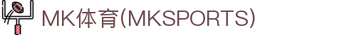MK体育(mksports)官方入口|app下载|体育娱乐平台